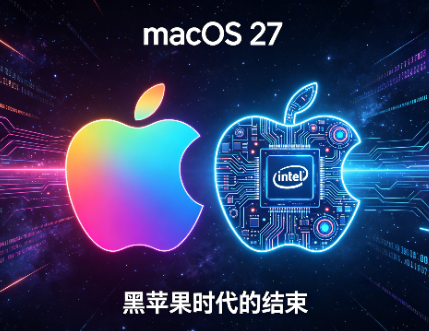 黑苹果时代彻底落幕：macOS 27 正式放弃英特尔CPU，全系仅限自研芯片